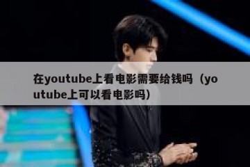 在youtube上看电影需要给钱吗（youtube上可以看电影吗）