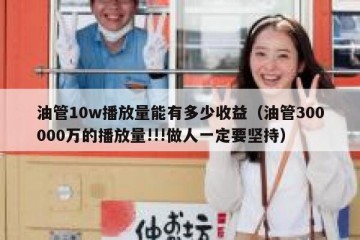 油管10w播放量能有多少收益（油管300000万的播放量!!!做人一定要坚持）