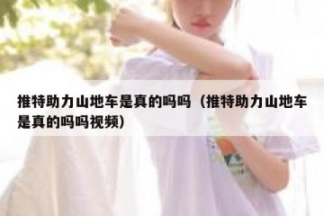 推特助力山地车是真的吗吗（推特助力山地车是真的吗吗视频）
