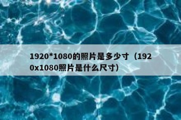 1920*1080的照片是多少寸（1920x1080照片是什么尺寸）