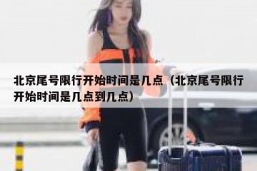 北京尾号限行开始时间是几点（北京尾号限行开始时间是几点到几点）