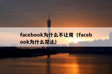 facebook为什么不让用（facebook为什么禁止）