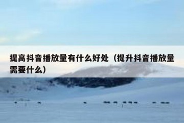 提高抖音播放量有什么好处（提升抖音播放量需要什么）