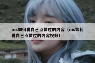 ins如何看自己点赞过的内容（ins如何看自己点赞过的内容视频）