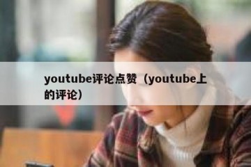 youtube评论点赞（youtube上的评论）