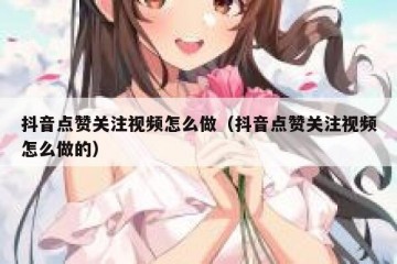抖音点赞关注视频怎么做（抖音点赞关注视频怎么做的）
