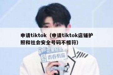 申请tiktok（申请tiktok店铺护照和社会安全号码不相符）