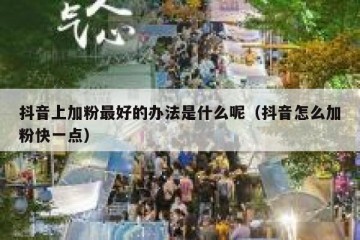 抖音上加粉最好的办法是什么呢（抖音怎么加粉快一点）