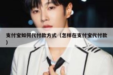 支付宝如何代付款方式（怎样在支付宝代付款）
