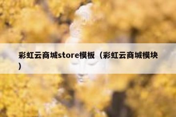 彩虹云商城store模板（彩虹云商城模块）
