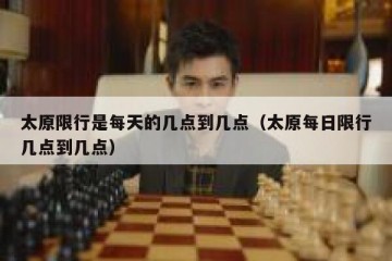 太原限行是每天的几点到几点（太原每日限行几点到几点）