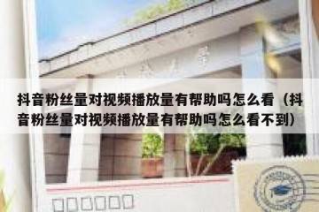抖音粉丝量对视频播放量有帮助吗怎么看（抖音粉丝量对视频播放量有帮助吗怎么看不到）