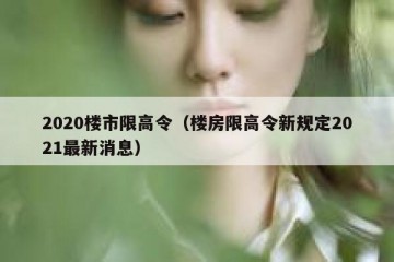 2020楼市限高令（楼房限高令新规定2021最新消息）