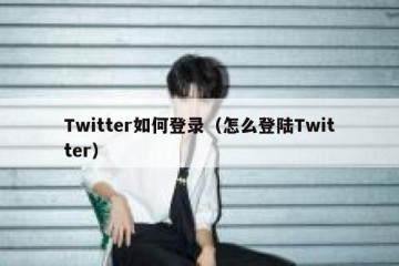 Twitter如何登录（怎么登陆Twitter）