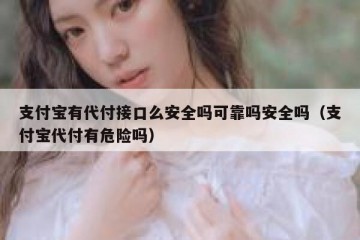 支付宝有代付接口么安全吗可靠吗安全吗（支付宝代付有危险吗）