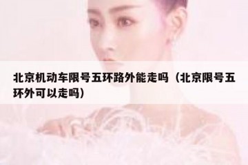 北京机动车限号五环路外能走吗（北京限号五环外可以走吗）