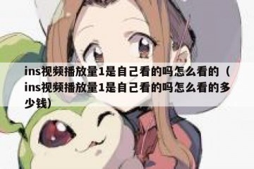 ins视频播放量1是自己看的吗怎么看的（ins视频播放量1是自己看的吗怎么看的多少钱）