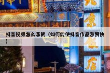 抖音视频怎么涨赞（如何能使抖音作品涨赞快）