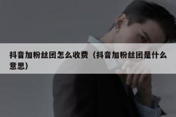 抖音加粉丝团怎么收费（抖音加粉丝团是什么意思）