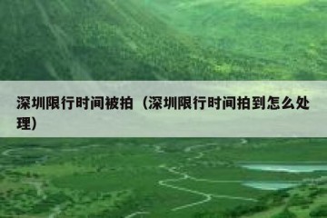 深圳限行时间被拍（深圳限行时间拍到怎么处理）