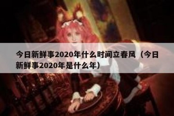 今日新鲜事2020年什么时间立春风（今日新鲜事2020年是什么年）