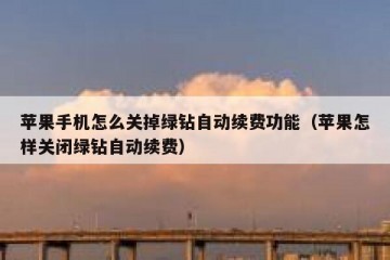 苹果手机怎么关掉绿钻自动续费功能（苹果怎样关闭绿钻自动续费）