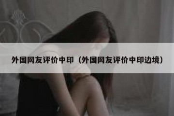 外国网友评价中印（外国网友评价中印边境）
