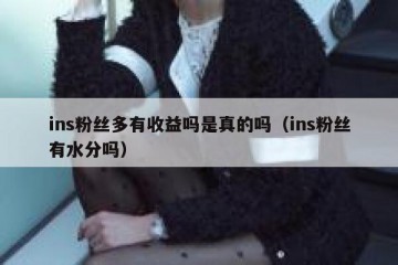 ins粉丝多有收益吗是真的吗（ins粉丝有水分吗）