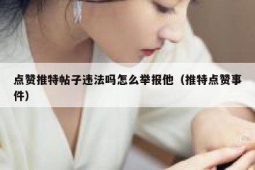 点赞推特帖子违法吗怎么举报他（推特点赞事件）