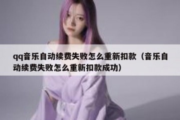 qq音乐自动续费失败怎么重新扣款（音乐自动续费失败怎么重新扣款成功）