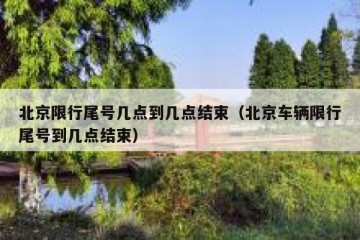 北京限行尾号几点到几点结束（北京车辆限行尾号到几点结束）