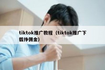tiktok推广教程（tiktok推广下载挣佣金）