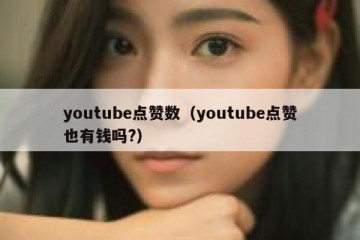 youtube点赞数（youtube点赞也有钱吗?）