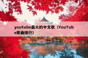 youtube最火的中文歌（YouTube歌曲排行）