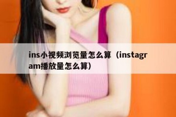 ins小视频浏览量怎么算（instagram播放量怎么算）