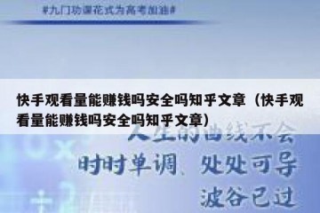 快手观看量能赚钱吗安全吗知乎文章（快手观看量能赚钱吗安全吗知乎文章）