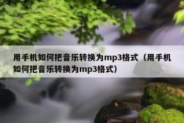 用手机如何把音乐转换为mp3格式（用手机如何把音乐转换为mp3格式）