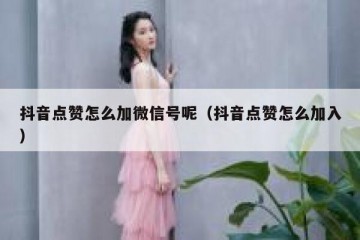 抖音点赞怎么加微信号呢（抖音点赞怎么加入）