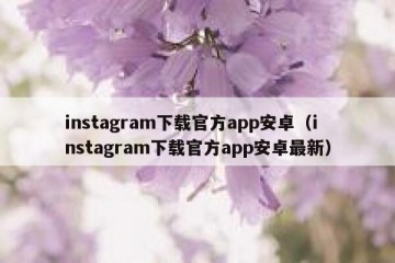 instagram下载官方app安卓（instagram下载官方app安卓最新）