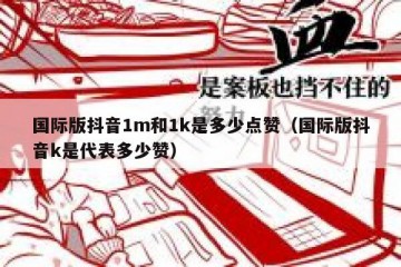 国际版抖音1m和1k是多少点赞（国际版抖音k是代表多少赞）