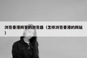 浏览香港网页的浏览器（怎样浏览香港的网站）