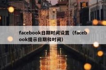 facebook日期时间设置（facebook提示日期和时间）
