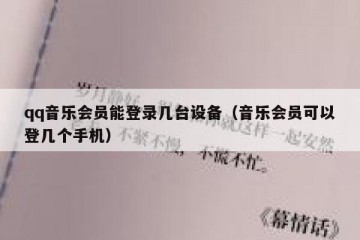 qq音乐会员能登录几台设备（音乐会员可以登几个手机）