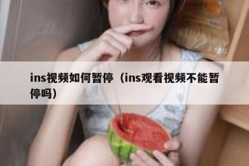 ins视频如何暂停（ins观看视频不能暂停吗）