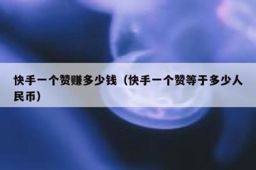 快手一个赞赚多少钱（快手一个赞等于多少人民币）