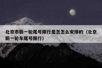 北京市新一轮尾号限行是怎怎么安排的（北京新一轮车尾号限行）