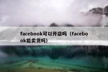facebook可以开店吗（facebook能卖货吗）