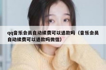 qq音乐会员自动续费可以退款吗（音乐会员自动续费可以退款吗微信）