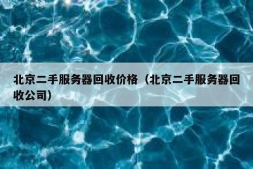 北京二手服务器回收价格（北京二手服务器回收公司）