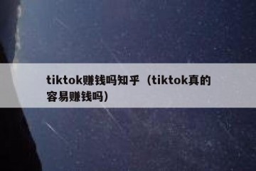 tiktok赚钱吗知乎（tiktok真的容易赚钱吗）